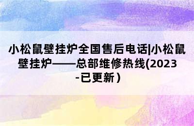 小松鼠壁挂炉全国售后电话|小松鼠壁挂炉——总部维修热线(2023-已更新）